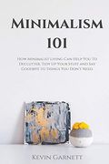 Minimalism 101: How Minimalist Living can Help you to Declutter, Tidy up Your Stuff and say Goodbye to Things you Don't Need (en Inglés)
