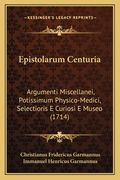 Epistolarum Centuria: Argumenti Miscellanei, Potissimum Physico-Medici, Selectioris E Curiosi E Museo (1714) (en Latin)