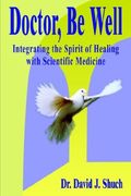 doctor, be well: integrating the spirit of healing with scientific medicine