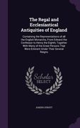 The Regal and Ecclesiastical Antiquities of England: Containing the Representations of all the English Monarchs, From Edward the Confessor to Henry th (en Inglés)