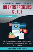 Financial Intelligence: An Entrepreneurs Guide on Mastering the Game of Money and Building Real Financial Freedom in Business Volume 3 