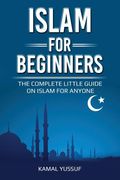Islam for Beginners: The Complete Little Guide on Islam for Anyone (en Inglés)