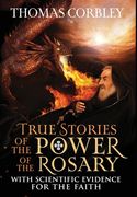 True Stories of the Power of the Rosary: With Scientific Evidence For The Faith (en Inglés)