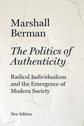 The Politics of Authenticity: Radical Individualism and the Emergence of Modern Society 