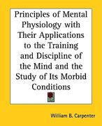 principles of mental physiology with their applications to the training and discipline of the mind and the study of its morbid conditions (en Inglés)