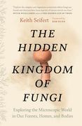 The Hidden Kingdom of Fungi: Exploring the Microscopic World in Our Forests, Homes, and Bodies (en Inglés)