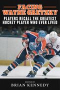 Facing Wayne Gretzky: Players Recall the Greatest Hockey Player Who Ever Lived (en Inglés)