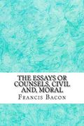 The Essays Or Counsels, Civil And, Moral: (Francis Bacon Classics Collection) (en Inglés)