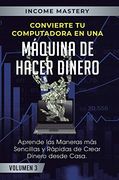 Convierte tu Computadora en una Máquina de Hacer Dinero: Aprende las Maneras más Sencillas y Rápidas de Crear Dinero Desde Casa Volumen 3: Millonarios Online