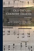 Old English Country Dances: Gathered From Scarce Printed Collections, and From Manuscripts. With Illustrative Notes and a Bibliography of English Country Dance Music (en Inglés)