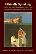 Ethically Speaking: Essays and Other Writings On Race, Class and Justice in Health Care and Medicine (en Inglés)