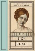 The Sick Rose: Disease and the art of Medical Illustration (en Inglés)