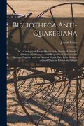 Bibliotheca Anti-Quakeriana; or, A Catalogue of Books Adverse to the Society of Friends: Alphabetically Arranged; With Biographical Notices of the Aut (en Inglés)