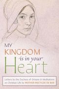 My Kingdom Is in Your Heart: Letters to the Duchess of Orléans and Meditations on Christian Life (en Inglés)