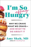 I'm so Effing Hungry: Why we Crave What we Crave – and What to do About it