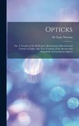 Opticks: Or, A Treatise of the Reflexions, Refractions, Inflexions and Colours of Light. Also two Treatises of the Species and (en Inglés)
