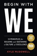 Begin With we: 10 Principles for Building and Sustaining a Culture of Excellence 