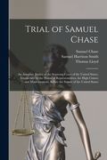 Trial of Samuel Chase: An Associate Justice of the Supreme Court of the United States, Impeached by the House of Representatives, for High Cr (en Inglés)