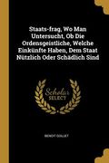 Staats-frag, Wo Man Untersucht, Ob Die Ordensgeistliche, Welche Einkünfte Haben, Dem Staat Nützlich Oder Schädlich Sind