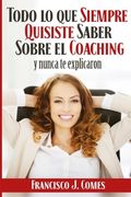 Todo lo que Siempre Quisiste Saber Sobre el Coaching: Y Nadie te Explicó (in Spanish)