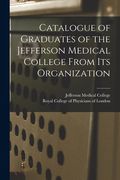 Catalogue of Graduates of the Jefferson Medical College From Its Organization (en Inglés)