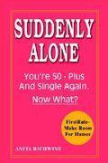 suddenly alone: you're 50 - plus and single again, now what?