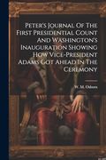 Peter's Journal of the First Presidential Count and Washington's Inauguration Showing how Vice-President Adams got Ahead in the Ceremony (en Inglés)