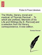 the works, literary, moral and medical, of thomas percival ... to which are prefixed, memoirs of his life and writings [by e. percival] and a selectio (en Inglés)