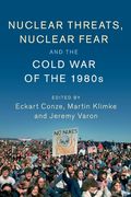 Nuclear Threats, Nuclear Fear and the Cold war of the 1980S (Publications of the German Historical Institute)