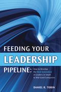 Feeding Your Leadership Pipeline: How to Develop the Next Generation of Leaders in Small to Mid-Sized Companies (en Inglés)