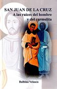 San Juan de la Cruz: A las raíces del hombre y del carmelita