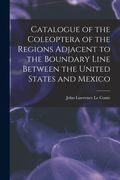 Catalogue of the Coleoptera of the Regions Adjacent to the Boundary Line Between the United States and Mexico (en Inglés)