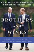 Brothers and Wives: Inside the Private Lives of William, Kate, Harry, and Meghan 