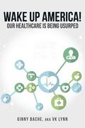 Wake Up America!: Our Healthcare Is Being Usurped