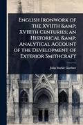 English Ironwork of the Xviith & Xviiith Centuries; An Historical & Analytical Account of the Development of Exterior Smithcraft