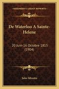 De Waterloo A Sainte-Helene: 20 Juin-16 Octobre 1815 (1904) (en Francés)