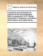 a   practical and philosophical scheme of the secret disease. with a supplement of dr. boyle, sydenham, pontesque, and others observations and experim