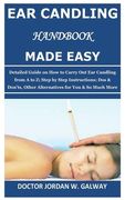Ear Candling Handbook Made Easy: Detailed Guide on How to Carry Out Ear Candling from A to Z; Step by Step Instructions; Dos & Don'ts, Other Alternati (en Inglés)