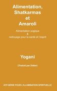 Alimentation, Shatkarmas et Amaroli - Alimentation yogique & nettoyage pour la santé et l’esprit: Volume 6 (AYP-SÉRIE POUR L’ILLUMINATION SPIRITUELLE)