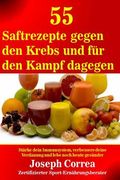 55 Saftrezepte gegen den Krebs und fur den Kampf dagegen: Starke dein Immunsystem, verbessere deine Verdauung und lebe noch heute gesunder (en Alemán)