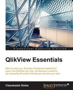 Qlikview Essentials: Want to Solve Your Business Intelligence Headaches? Learn how Qlikview can Help, and Discover a Powerful yet Accessible bi Solution That Lets you Harness Your Data 