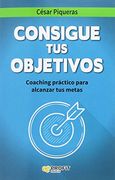 Consigue tus objetivos: Coaching práctico para alcanzar tus metas (Spanish Edition)