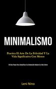 Minimalismo: Practica el Arte de la Felicidad y la Vida Significativa con Menos (28 Días Pasos Para Simplificar su Ordenación Mejore su Vida Entera)