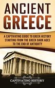 Ancient Greece: A Captivating Guide to Greek History Starting From the Greek Dark Ages to the end of Antiquity (en Inglés)