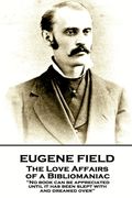 Eugene Field - The Love Affairs of a Bibliomaniac: 'No book can be appreciated until it has been slept with and dreamed over'' (en Inglés)