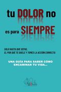 Tu Dolor no es Para Siempre: Una Guía Para Saber Como Encaminar tu Vida