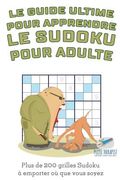Le guide ultime pour apprendre le Sudoku pour adulte Plus de 200 grilles Sudoku à emporter où que vous soyez (en Francés)