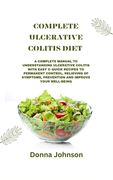 Complete Ulcerative Colitis Diet: A Complete Manual To Understanding Ulcerative Colitis With Easy & Quick Recipes to Permanent Control, Relieving Of S (en Inglés)