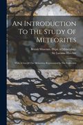 An Introduction To The Study Of Meteorites: With A List Of The Meteorites Represented In The Collection (en Inglés)