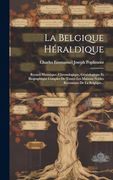 La Belgique Héraldique: Recueil Historique, Chronologique, Généalogique et Biographique Complet de Toutes les Maisons Nobles Reconnues de la Belgique. (en Francés)
